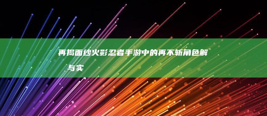 再揭面纱：火影忍者手游中的再不斩角色解析与实战攻略