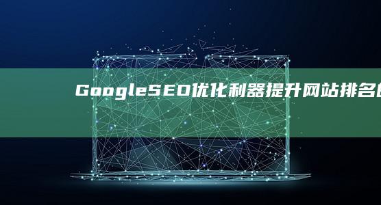 Google SEO优化利器：提升网站排名的高效工具揭秘