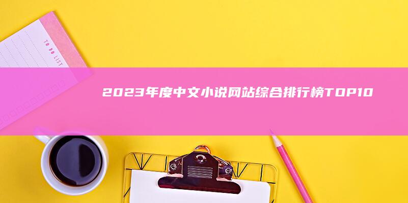 2023年度中文小说网站综合排行榜TOP10，精选优质平台